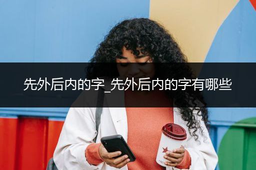 先外后内的字_先外后内的字有哪些